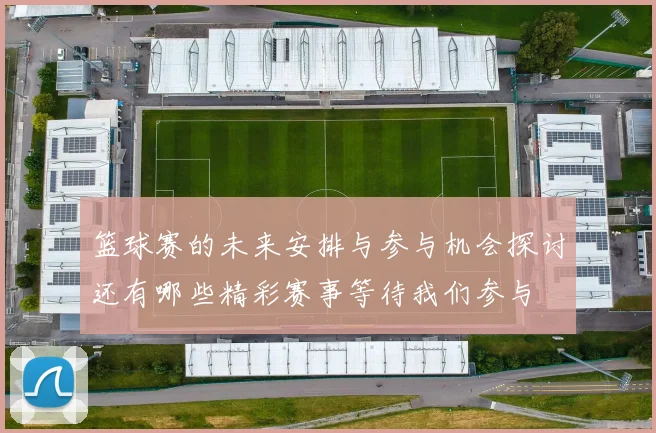 篮球赛的未来安排与参与机会探讨还有哪些精彩赛事等待我们参与