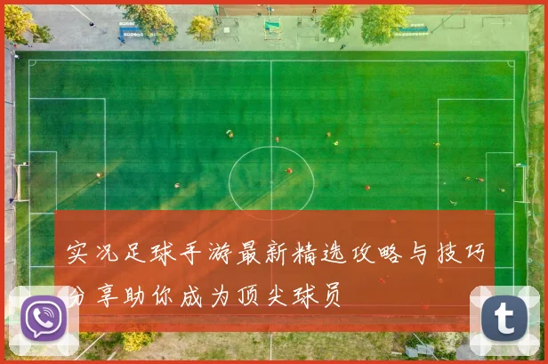 实况足球手游最新精选攻略与技巧分享助你成为顶尖球员