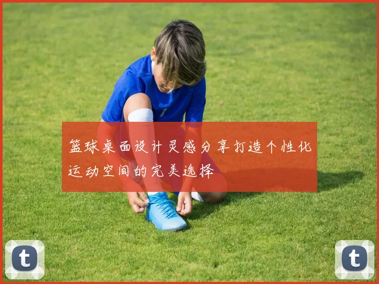 篮球桌面设计灵感分享打造个性化运动空间的完美选择