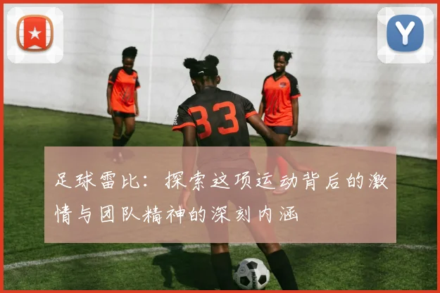足球雷比：探索这项运动背后的激情与团队精神的深刻内涵