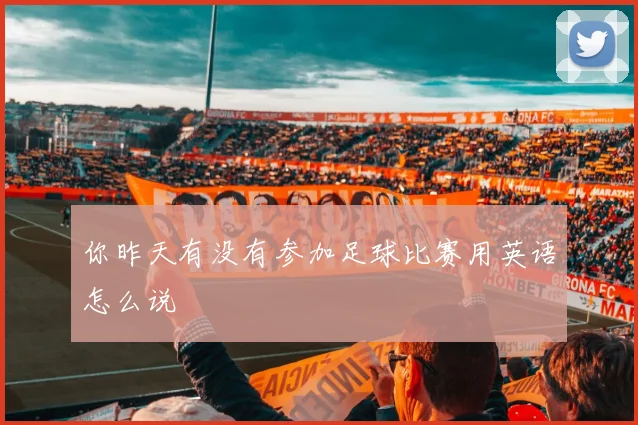 你昨天有没有参加足球比赛用英语怎么说
